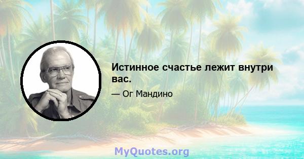 Истинное счастье лежит внутри вас.