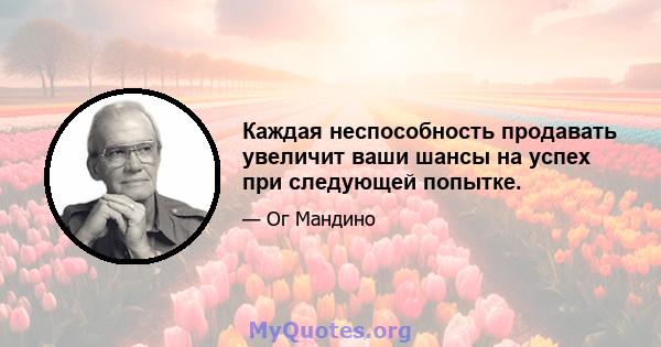 Каждая неспособность продавать увеличит ваши шансы на успех при следующей попытке.