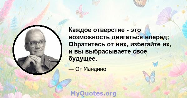 Каждое отверстие - это возможность двигаться вперед; Обратитесь от них, избегайте их, и вы выбрасываете свое будущее.