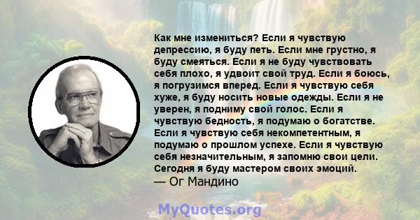 Как мне измениться? Если я чувствую депрессию, я буду петь. Если мне грустно, я буду смеяться. Если я не буду чувствовать себя плохо, я удвоит свой труд. Если я боюсь, я погрузимся вперед. Если я чувствую себя хуже, я