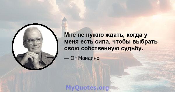 Мне не нужно ждать, когда у меня есть сила, чтобы выбрать свою собственную судьбу.