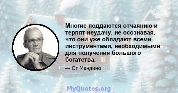 Многие поддаются отчаянию и терпят неудачу, не осознавая, что они уже обладают всеми инструментами, необходимыми для получения большого богатства.