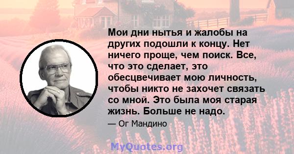 Мои дни нытья и жалобы на других подошли к концу. Нет ничего проще, чем поиск. Все, что это сделает, это обесцвечивает мою личность, чтобы никто не захочет связать со мной. Это была моя старая жизнь. Больше не надо.