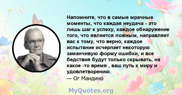 Напомните, что в самые мрачные моменты, что каждая неудача - это лишь шаг к успеху, каждое обнаружение того, что является ложным, направляет вас к тому, что верно, каждое испытание исчерпает некоторую заманчивую форму