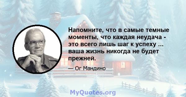 Напомните, что в самые темные моменты, что каждая неудача - это всего лишь шаг к успеху ... ваша жизнь никогда не будет прежней.