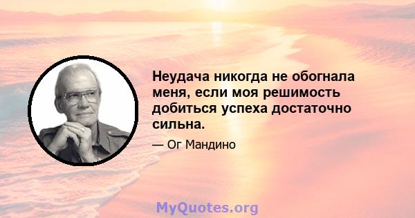 Неудача никогда не обогнала меня, если моя решимость добиться успеха достаточно сильна.