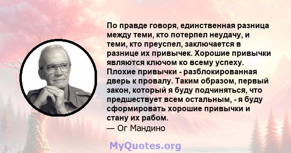 По правде говоря, единственная разница между теми, кто потерпел неудачу, и теми, кто преуспел, заключается в разнице их привычек. Хорошие привычки являются ключом ко всему успеху. Плохие привычки - разблокированная