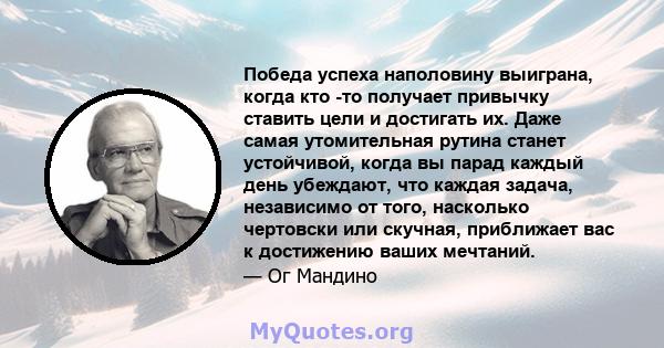 Победа успеха наполовину выиграна, когда кто -то получает привычку ставить цели и достигать их. Даже самая утомительная рутина станет устойчивой, когда вы парад каждый день убеждают, что каждая задача, независимо от