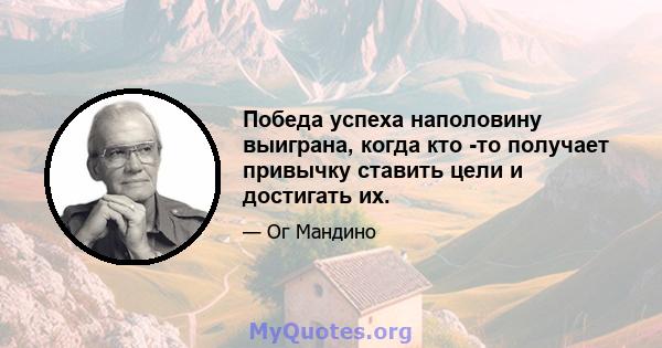 Победа успеха наполовину выиграна, когда кто -то получает привычку ставить цели и достигать их.