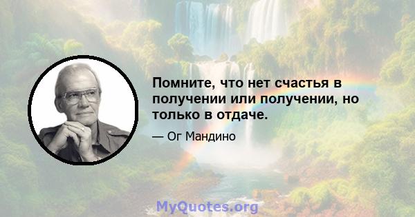 Помните, что нет счастья в получении или получении, но только в отдаче.