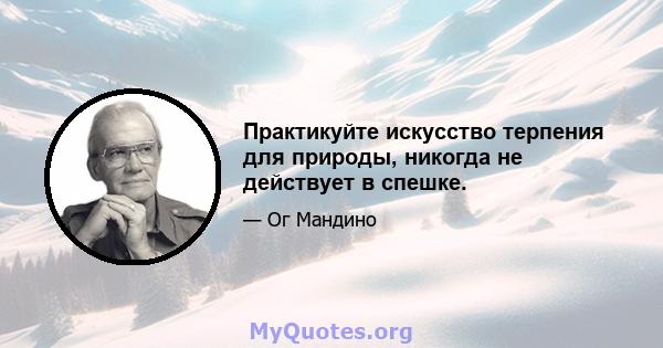 Практикуйте искусство терпения для природы, никогда не действует в спешке.