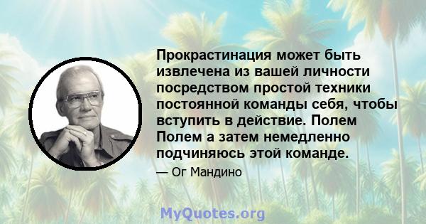 Прокрастинация может быть извлечена из вашей личности посредством простой техники постоянной команды себя, чтобы вступить в действие. Полем Полем а затем немедленно подчиняюсь этой команде.