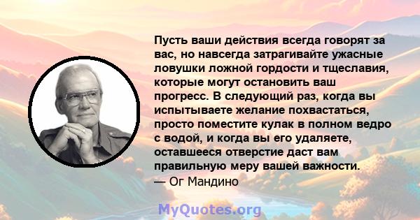 Пусть ваши действия всегда говорят за вас, но навсегда затрагивайте ужасные ловушки ложной гордости и тщеславия, которые могут остановить ваш прогресс. В следующий раз, когда вы испытываете желание похвастаться, просто