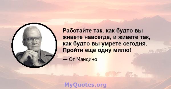 Работайте так, как будто вы живете навсегда, и живете так, как будто вы умрете сегодня. Пройти еще одну милю!