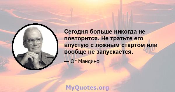 Сегодня больше никогда не повторится. Не тратьте его впустую с ложным стартом или вообще не запускается.