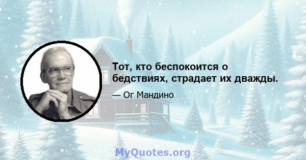 Тот, кто беспокоится о бедствиях, страдает их дважды.