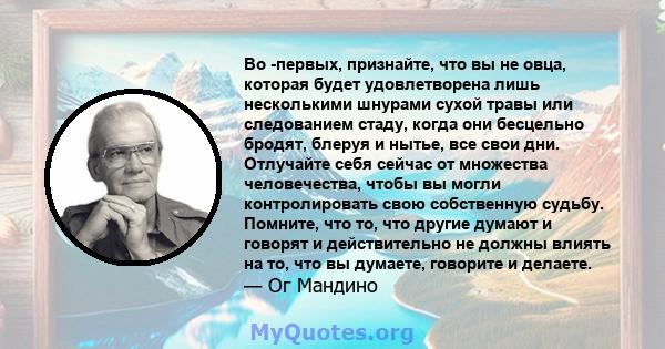 Во -первых, признайте, что вы не овца, которая будет удовлетворена лишь несколькими шнурами сухой травы или следованием стаду, когда они бесцельно бродят, блеруя и нытье, все свои дни. Отлучайте себя сейчас от множества 