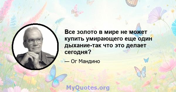 Все золото в мире не может купить умирающего еще один дыхание-так что это делает сегодня?