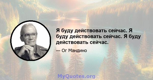 Я буду действовать сейчас. Я буду действовать сейчас. Я буду действовать сейчас.