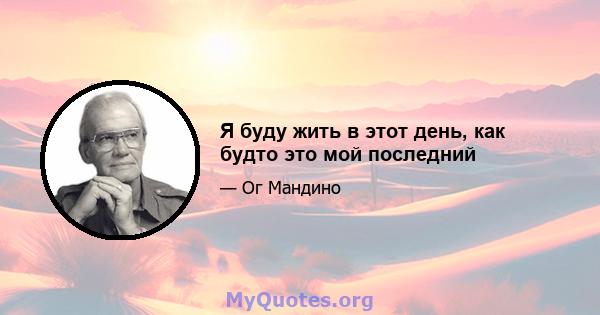 Я буду жить в этот день, как будто это мой последний