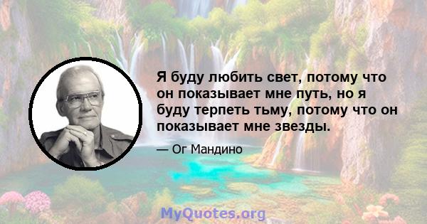 Я буду любить свет, потому что он показывает мне путь, но я буду терпеть тьму, потому что он показывает мне звезды.