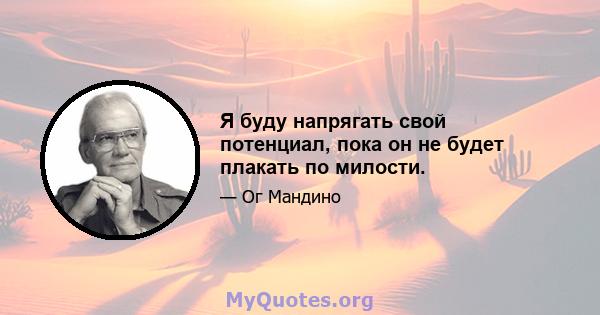 Я буду напрягать свой потенциал, пока он не будет плакать по милости.