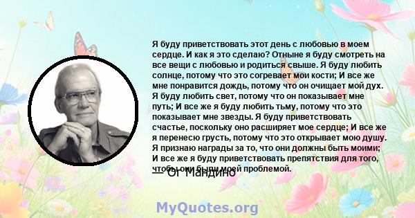 Я буду приветствовать этот день с любовью в моем сердце. И как я это сделаю? Отныне я буду смотреть на все вещи с любовью и родиться свыше. Я буду любить солнце, потому что это согревает мои кости; И все же мне