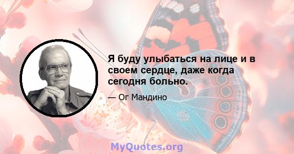 Я буду улыбаться на лице и в своем сердце, даже когда сегодня больно.