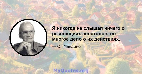 Я никогда не слышал ничего о резолюциях апостолов, но многое дело о их действиях.