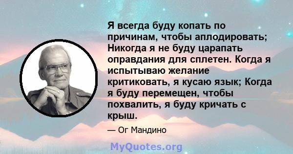 Я всегда буду копать по причинам, чтобы аплодировать; Никогда я не буду царапать оправдания для сплетен. Когда я испытываю желание критиковать, я кусаю язык; Когда я буду перемещен, чтобы похвалить, я буду кричать с