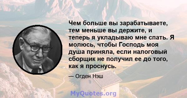 Чем больше вы зарабатываете, тем меньше вы держите, и теперь я укладываю мне спать. Я молюсь, чтобы Господь моя душа приняла, если налоговый сборщик не получил ее до того, как я проснусь.