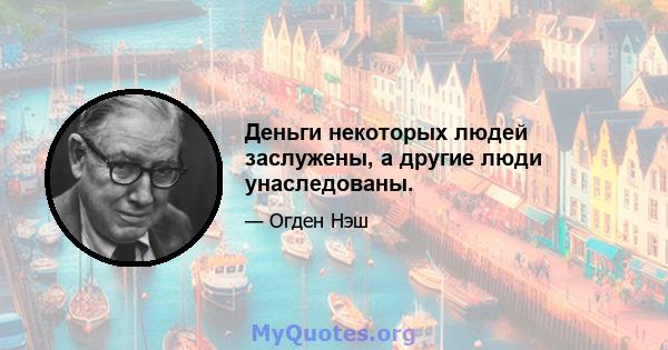 Деньги некоторых людей заслужены, а другие люди унаследованы.