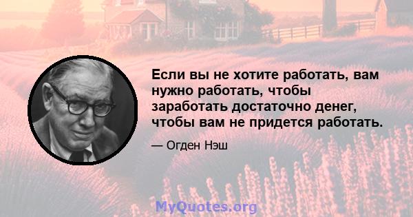 Если вы не хотите работать, вам нужно работать, чтобы заработать достаточно денег, чтобы вам не придется работать.