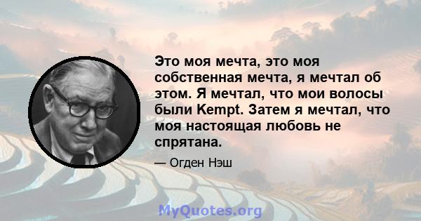 Это моя мечта, это моя собственная мечта, я мечтал об этом. Я мечтал, что мои волосы были Kempt. Затем я мечтал, что моя настоящая любовь не спрятана.