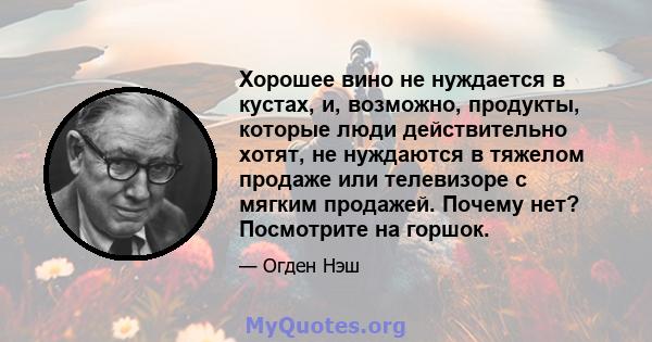 Хорошее вино не нуждается в кустах, и, возможно, продукты, которые люди действительно хотят, не нуждаются в тяжелом продаже или телевизоре с мягким продажей. Почему нет? Посмотрите на горшок.