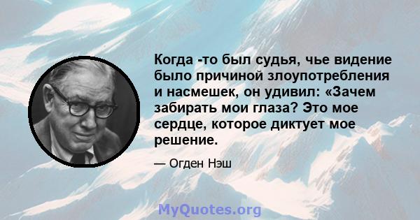 Когда -то был судья, чье видение было причиной злоупотребления и насмешек, он удивил: «Зачем забирать мои глаза? Это мое сердце, которое диктует мое решение.