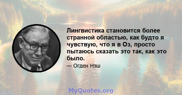 Лингвистика становится более странной областью, как будто я чувствую, что я в Оз, просто пытаюсь сказать это так, как это было.