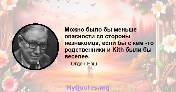 Можно было бы меньше опасности со стороны незнакомца, если бы с кем -то родственники и Kith были бы веселее.