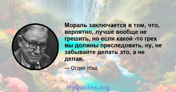 Мораль заключается в том, что, вероятно, лучше вообще не грешить, но если какой -то грех вы должны преследовать, ну, не забывайте делать это, а не делая.