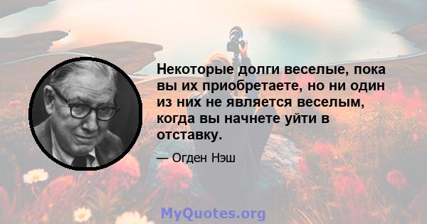 Некоторые долги веселые, пока вы их приобретаете, но ни один из них не является веселым, когда вы начнете уйти в отставку.