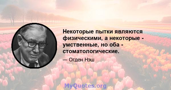 Некоторые пытки являются физическими, а некоторые - умственные, но оба - стоматологические.