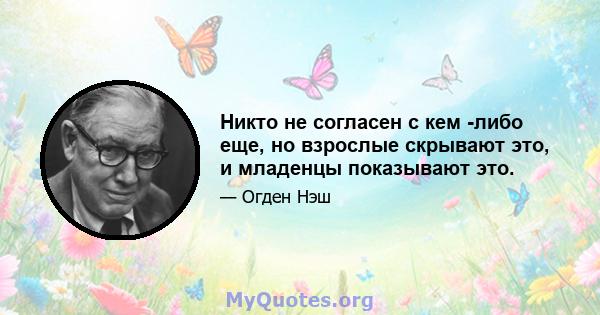 Никто не согласен с кем -либо еще, но взрослые скрывают это, и младенцы показывают это.