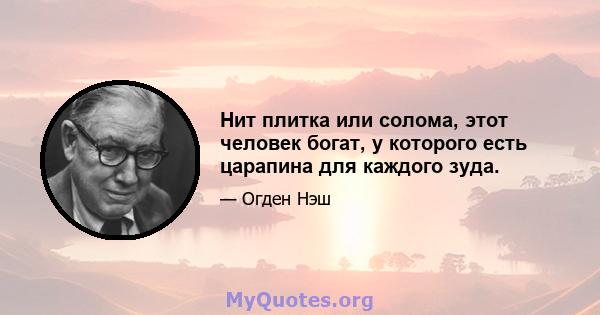 Нит плитка или солома, этот человек богат, у которого есть царапина для каждого зуда.