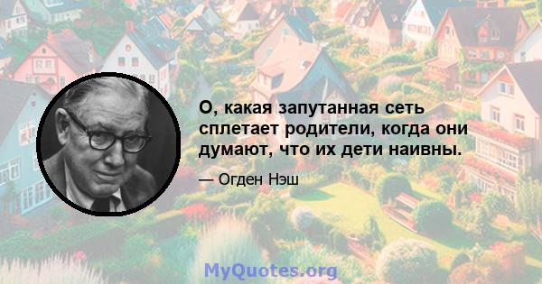 О, какая запутанная сеть сплетает родители, когда они думают, что их дети наивны.