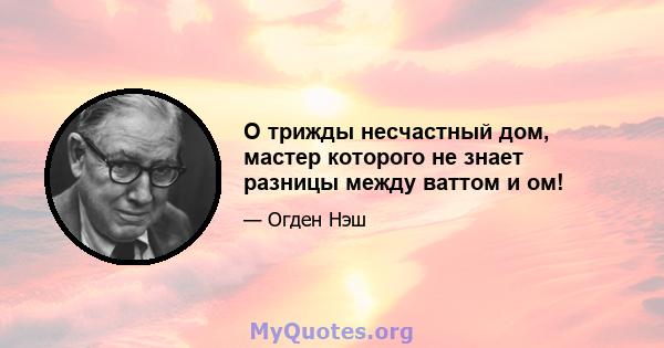 O трижды несчастный дом, мастер которого не знает разницы между ваттом и ом!