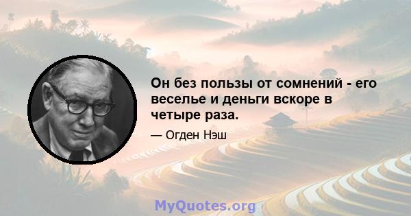 Он без пользы от сомнений - его веселье и деньги вскоре в четыре раза.