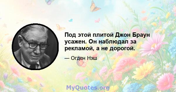 Под этой плитой Джон Браун усажен. Он наблюдал за рекламой, а не дорогой.