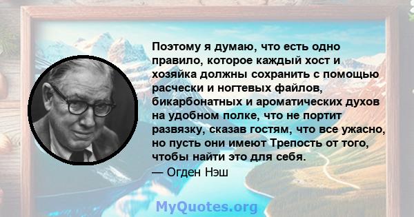 Поэтому я думаю, что есть одно правило, которое каждый хост и хозяйка должны сохранить с помощью расчески и ногтевых файлов, бикарбонатных и ароматических духов на удобном полке, что не портит развязку, сказав гостям,