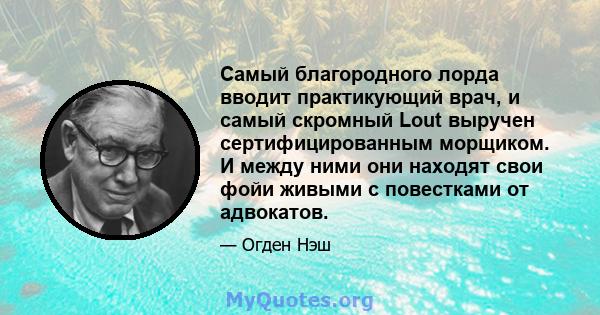 Самый благородного лорда вводит практикующий врач, и самый скромный Lout выручен сертифицированным морщиком. И между ними они находят свои фойи живыми с повестками от адвокатов.