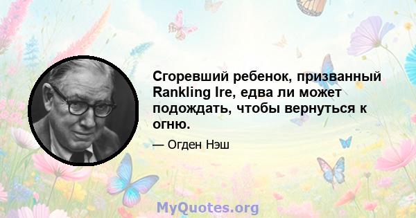 Сгоревший ребенок, призванный Rankling Ire, едва ли может подождать, чтобы вернуться к огню.